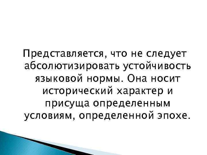 Представляется, что не следует абсолютизировать устойчивость языковой нормы. Она носит исторический характер и присуща