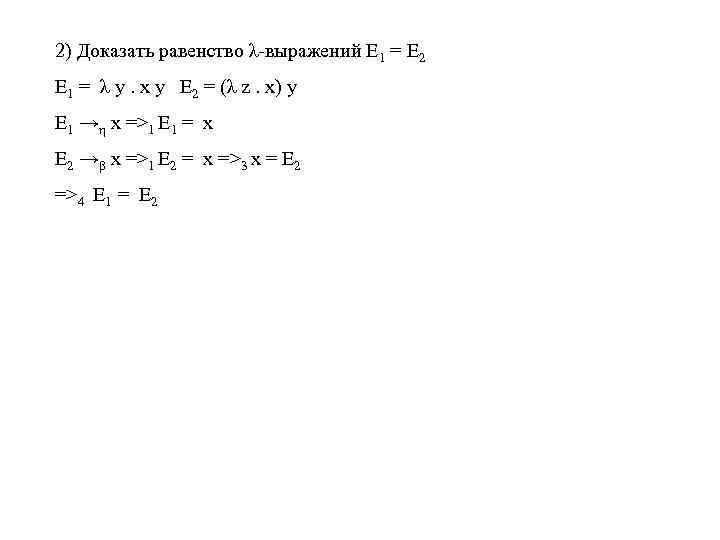 2) Доказать равенство λ-выражений E 1 = E 2 E 1 = λ y.