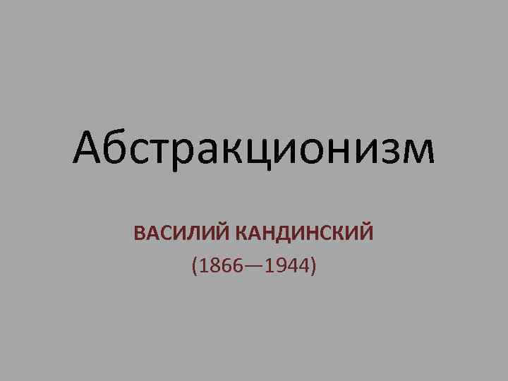 Абстракционизм ВАСИЛИЙ КАНДИНСКИЙ (1866— 1944) 