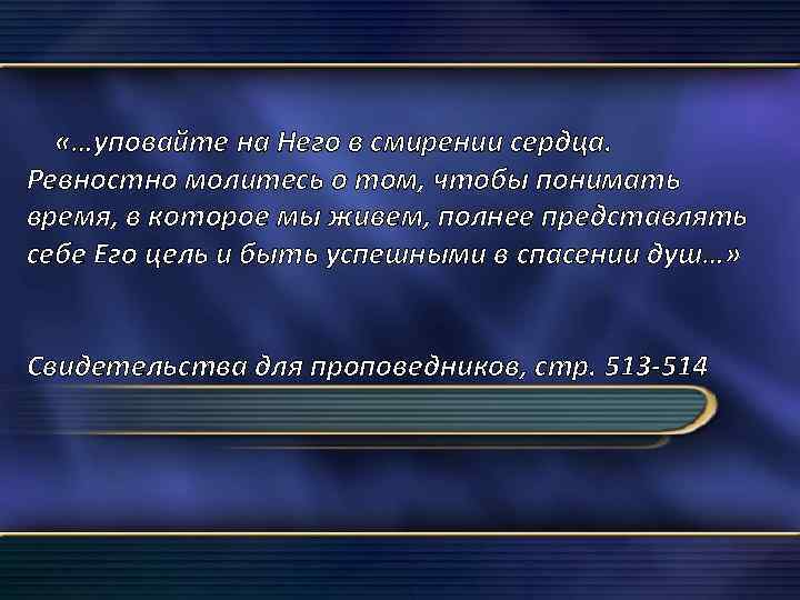  «…уповайте на Него в смирении сердца. Ревностно молитесь о том, чтобы понимать время,