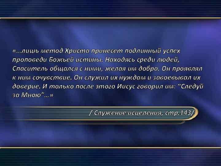  «…лишь метод Христа принесет подлинный успех проповеди Божьей истины. Находясь среди людей, Спаситель