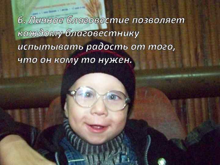 6. Личное благовестие позволяет каждому благовестнику испытывать радость от того, что он кому то