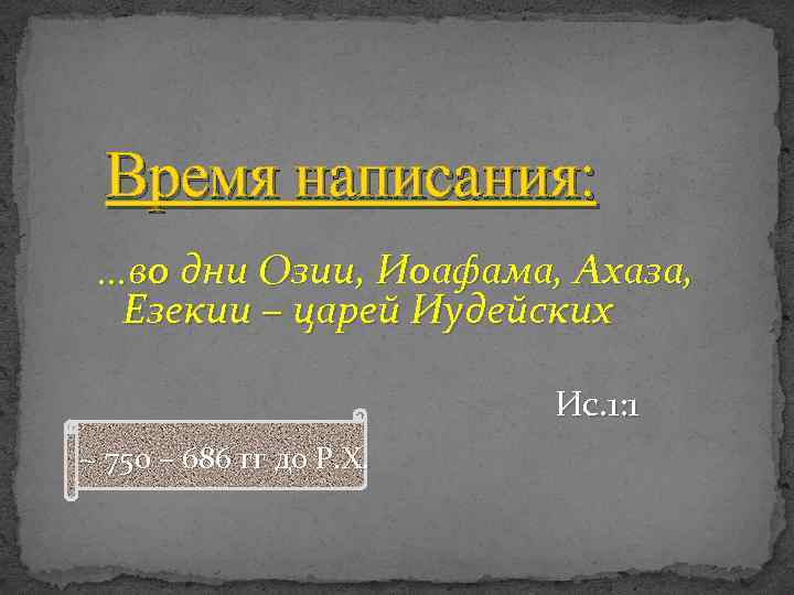 Время написания: …во дни Озии, Иоафама, Ахаза, Езекии – царей Иудейских Ис. 1: 1