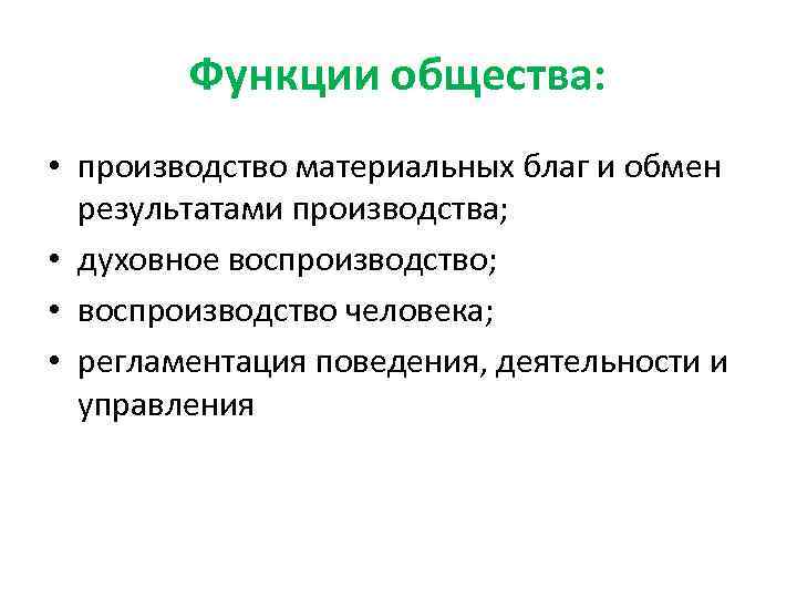 Функции общества: • производство материальных благ и обмен результатами производства; • духовное воспроизводство; •