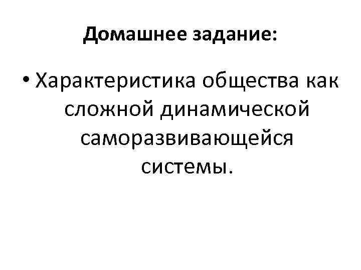 Домашнее задание: • Характеристика общества как сложной динамической саморазвивающейся системы. 