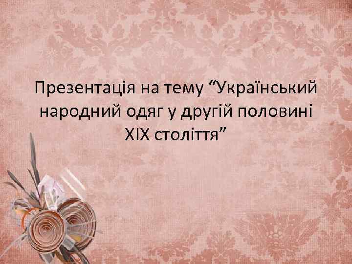 Презентація на тему “Український народний одяг у другій половині ХІХ століття” 