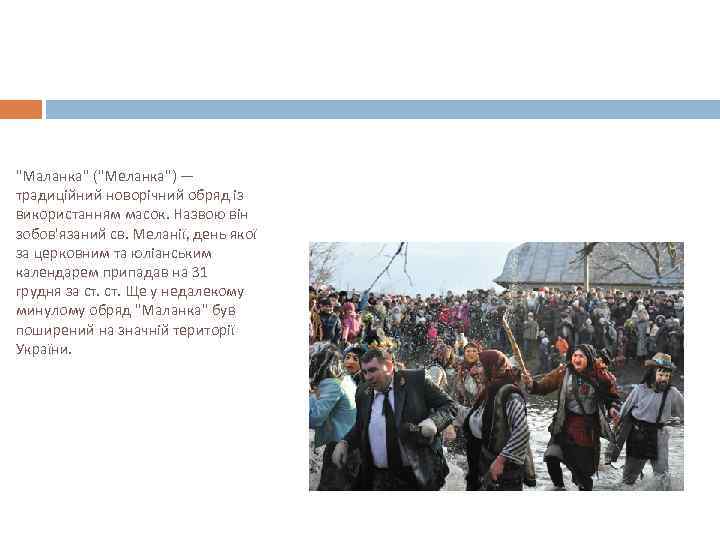 "Маланка" ("Меланка") — традиційний новорічний обряд із використанням масок. Назвою він зобов'язаний св. Меланії,