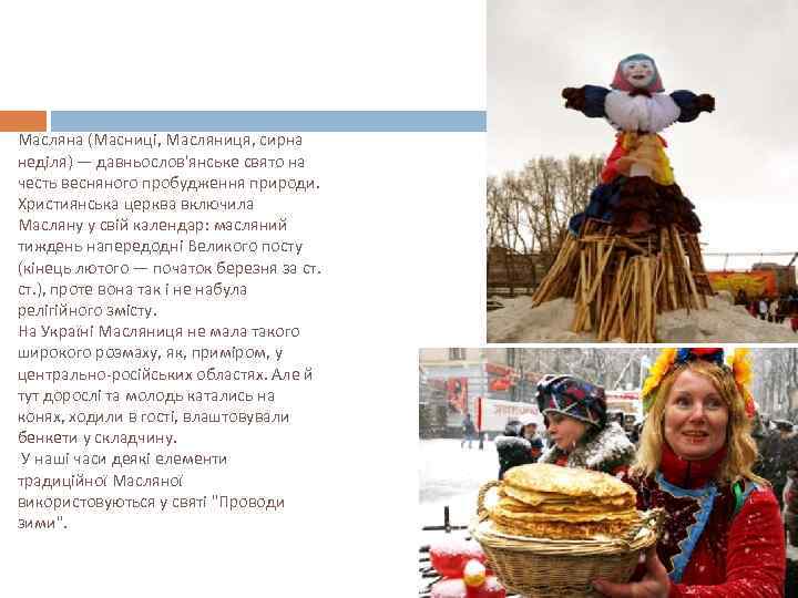 Масляна (Масниці, Масляниця, сирна неділя) — давньослов'янське свято на честь весняного пробудження природи. Християнська