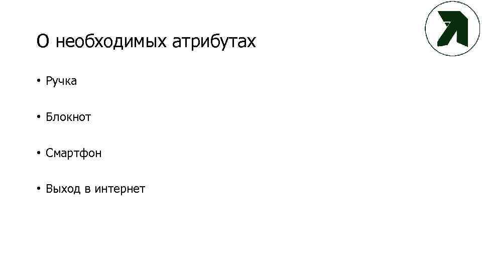 О необходимых атрибутах • Ручка • Блокнот • Смартфон • Выход в интернет 