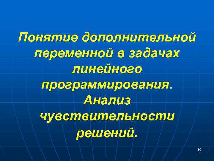 Понятие дополнительной переменной в задачах линейного программирования. Анализ чувствительности решений. 30 