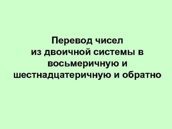 Перевод чисел из двоичной системы в восьмеричную и шестнадцатеричную и обратно 
