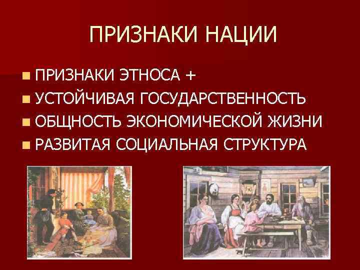 ПРИЗНАКИ НАЦИИ n ПРИЗНАКИ ЭТНОСА + n УСТОЙЧИВАЯ ГОСУДАРСТВЕННОСТЬ n ОБЩНОСТЬ ЭКОНОМИЧЕСКОЙ ЖИЗНИ n