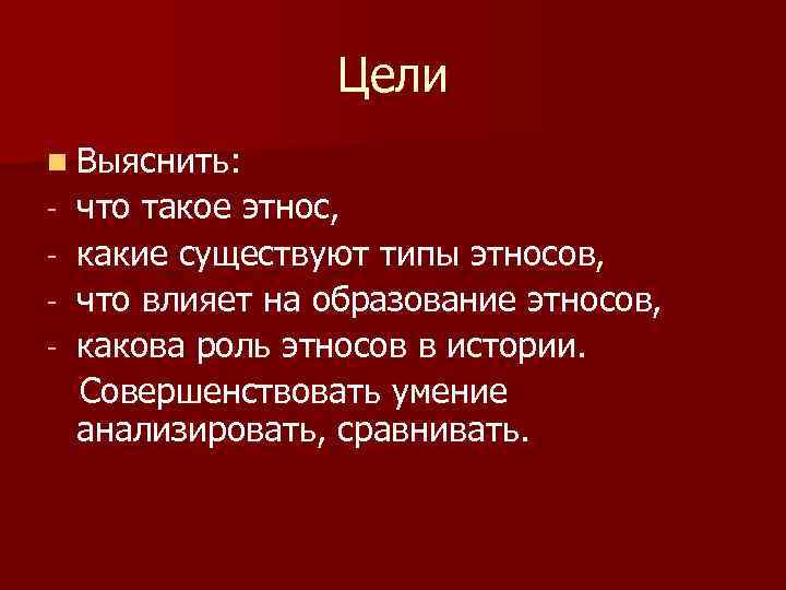 Цели n Выяснить: - что такое этнос, какие существуют типы этносов, что влияет на