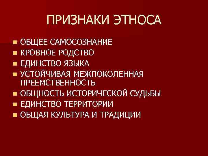 ПРИЗНАКИ ЭТНОСА n n n n ОБЩЕЕ САМОСОЗНАНИЕ КРОВНОЕ РОДСТВО ЕДИНСТВО ЯЗЫКА УСТОЙЧИВАЯ МЕЖПОКОЛЕННАЯ