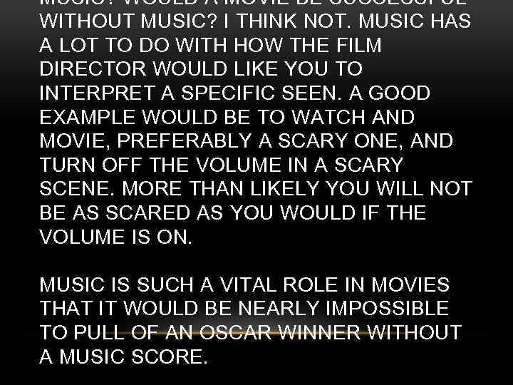 MUSIC? WOULD A MOVIE BE SUCCESSFUL WITHOUT MUSIC? I THINK NOT. MUSIC HAS A