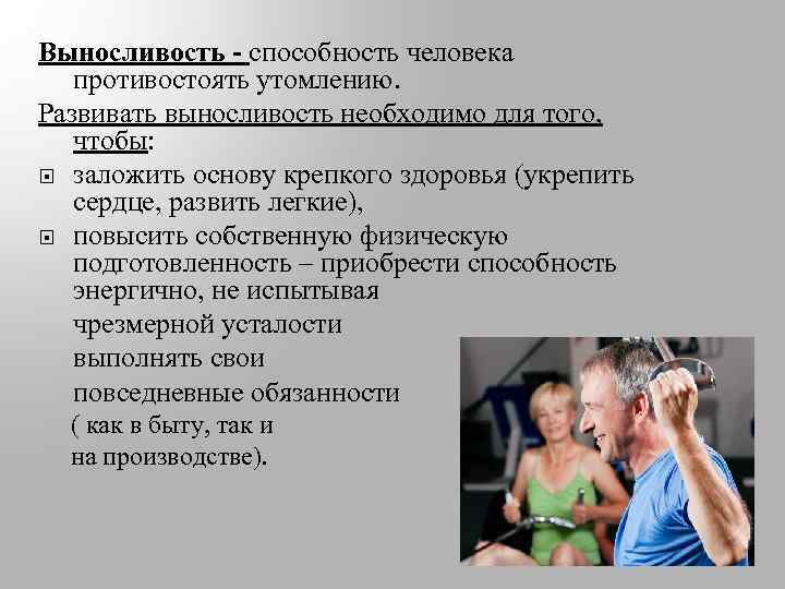 Выносливость - способность человека противостоять утомлению. Развивать выносливость необходимо для того, чтобы: заложить основу