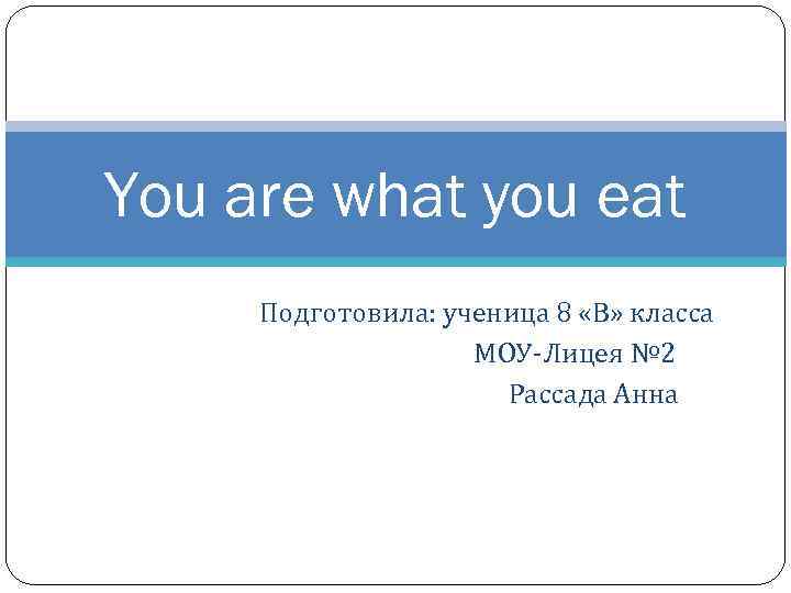 You are what you eat Подготовила: ученица 8 «В» класса МОУ-Лицея № 2 Рассада