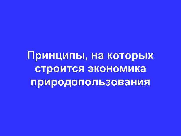 Принципы, на которых строится экономика природопользования 