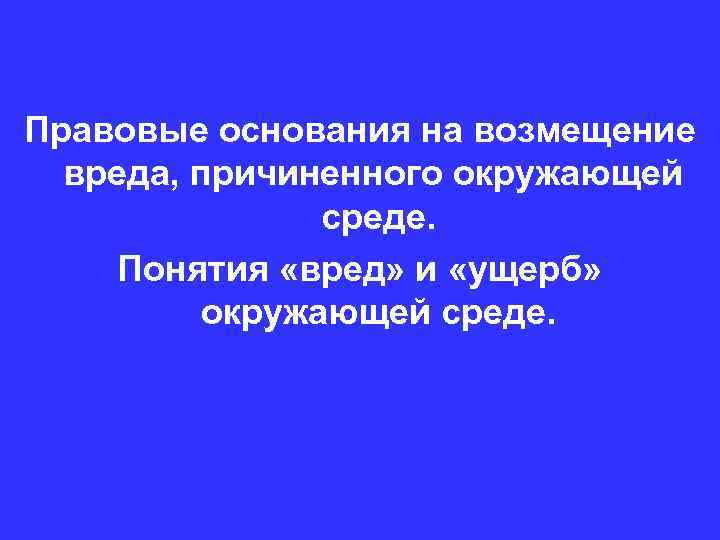 Правовые основания на возмещение вреда, причиненного окружающей среде. Понятия «вред» и «ущерб» окружающей среде.