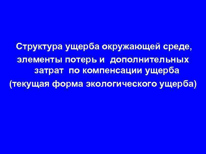 Структура ущерба окружающей среде, элементы потерь и дополнительных затрат по компенсации ущерба (текущая форма