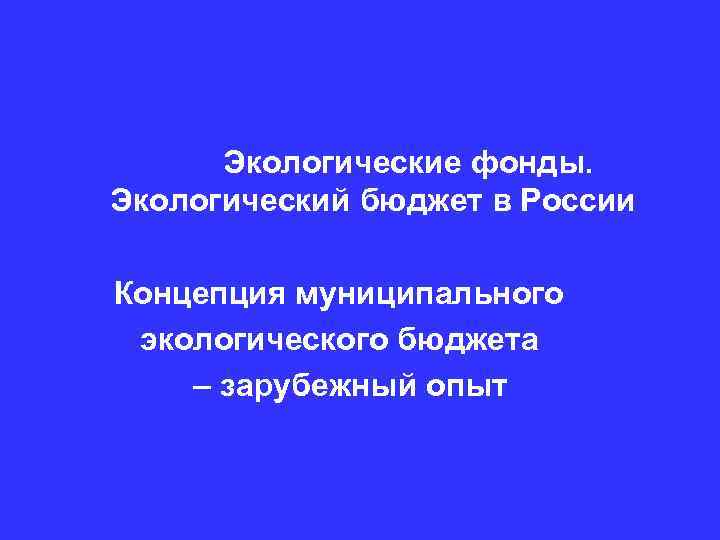  Экологические фонды. Экологический бюджет в России Концепция муниципального экологического бюджета – зарубежный опыт