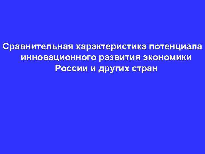 Сравнительная характеристика потенциала инновационного развития экономики России и других стран 