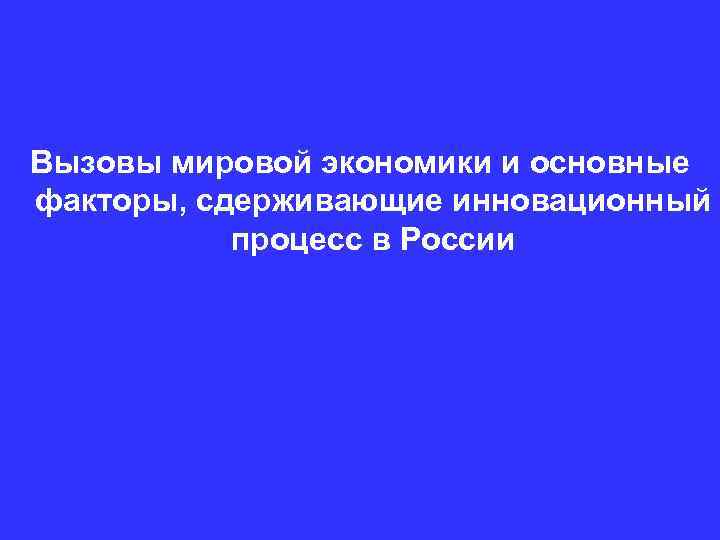 Вызовы мировой экономики и основные факторы, сдерживающие инновационный процесс в России 