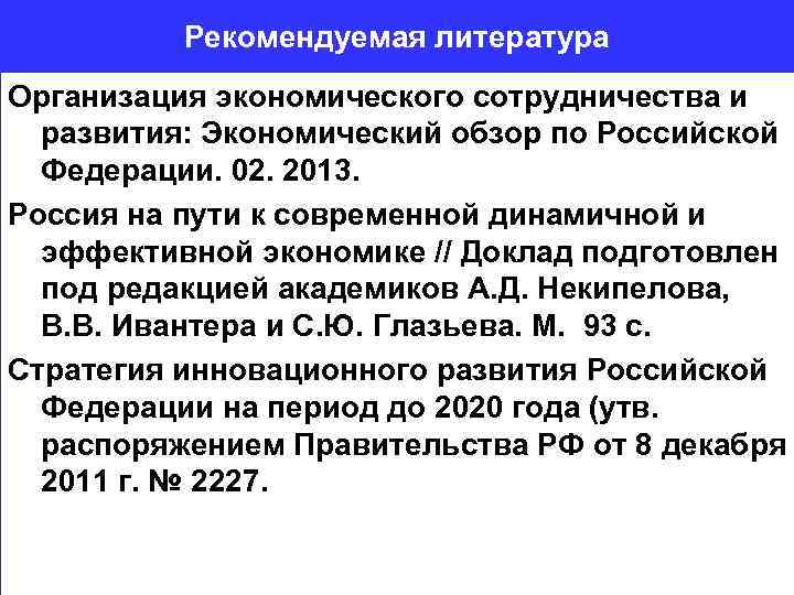 Рекомендуемая литература Организация экономического сотрудничества и развития: Экономический обзор по Российской Федерации. 02. 2013.