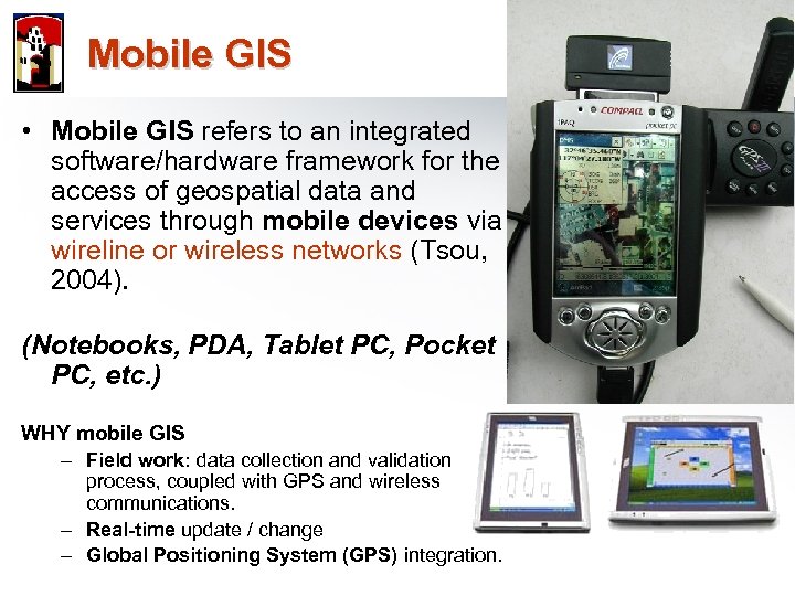 Mobile GIS • Mobile GIS refers to an integrated software/hardware framework for the access