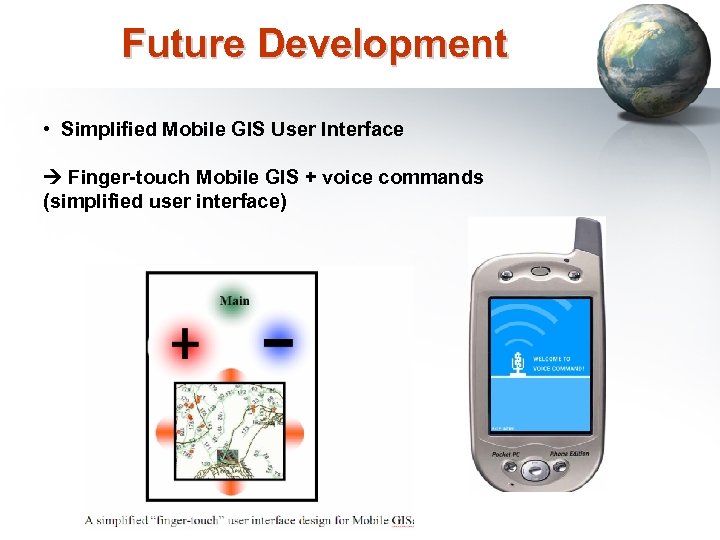 Future Development • Simplified Mobile GIS User Interface Finger-touch Mobile GIS + voice commands