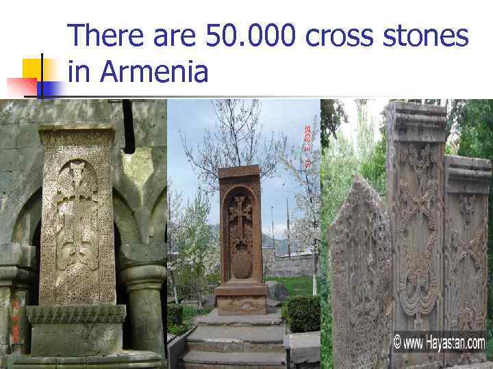 There are 50. 000 cross stones in Armenia 