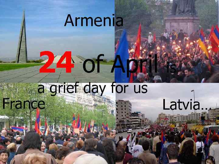 Armenia 24 of April is a grief day for us France Latvia… 