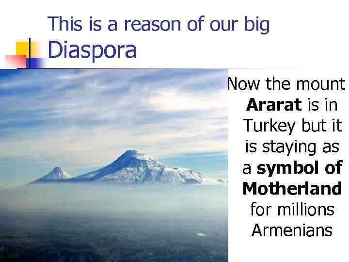 This is a reason of our big Diaspora Now the mount Ararat is in