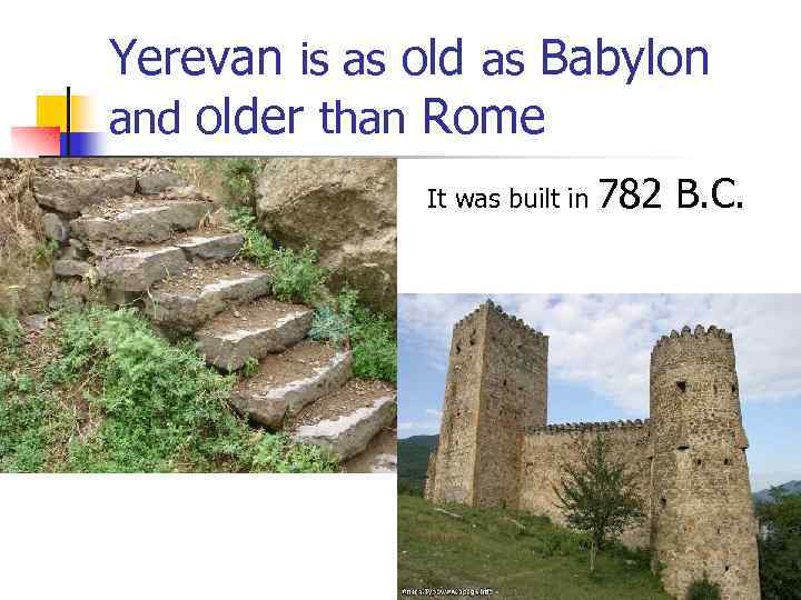 Yerevan is as old as Babylon and older than Rome It was built in