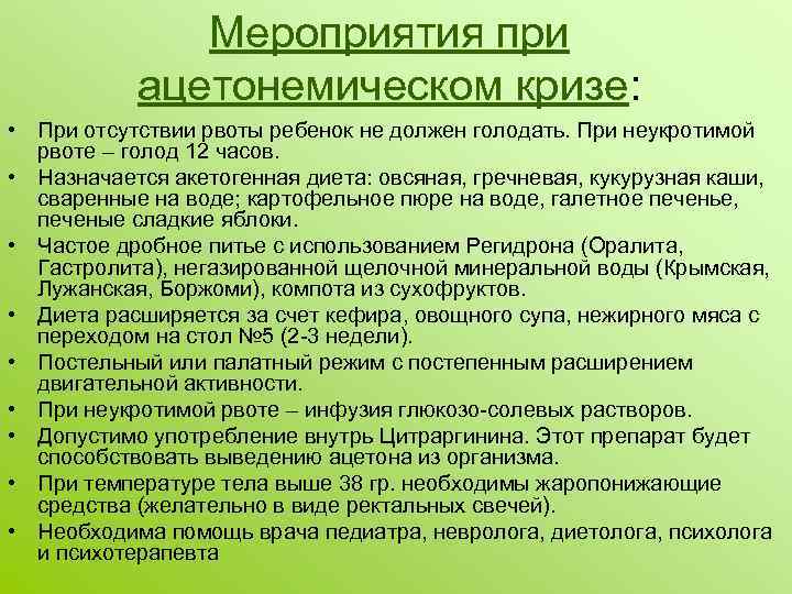 Мероприятия при ацетонемическом кризе: • При отсутствии рвоты ребенок не должен голодать. При неукротимой