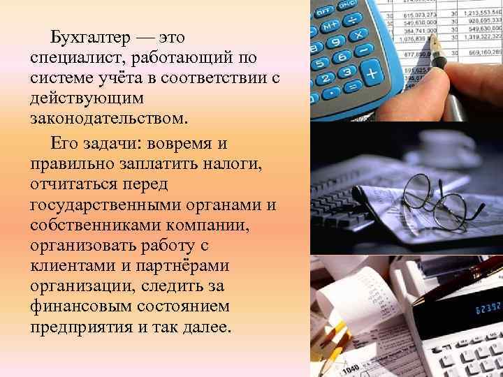 Бухгалтер — это специалист, работающий по системе учёта в соответствии с действующим законодательством. Его