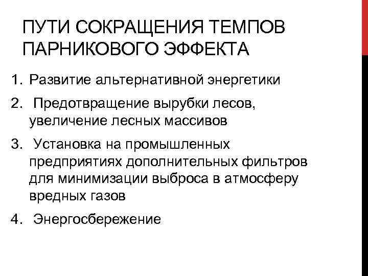 ПУТИ СОКРАЩЕНИЯ ТЕМПОВ ПАРНИКОВОГО ЭФФЕКТА 1. Развитие альтернативной энергетики 2. Предотвращение вырубки лесов, увеличение