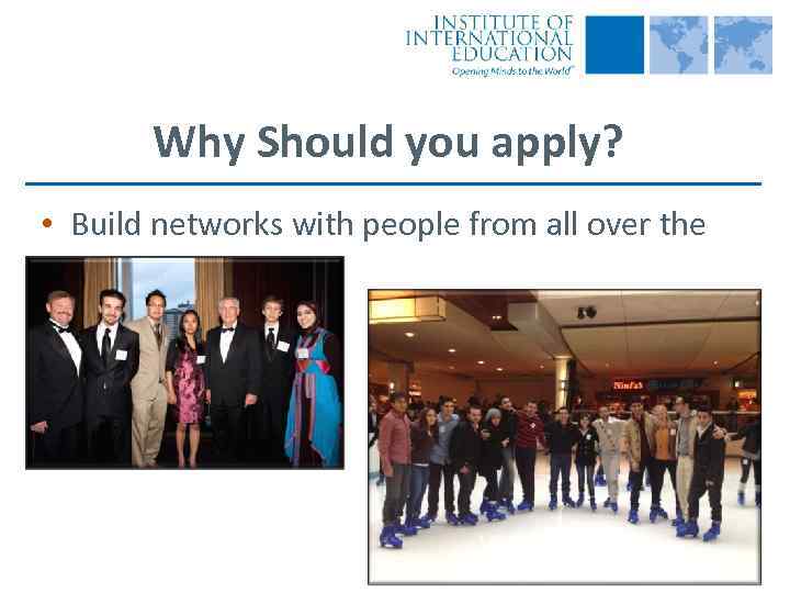 Why Should you apply? • Build networks with people from all over the 
