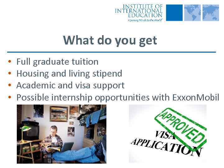 What do you get • • Full graduate tuition Housing and living stipend Academic