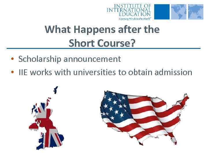 What Happens after the Short Course? • Scholarship announcement • IIE works with universities