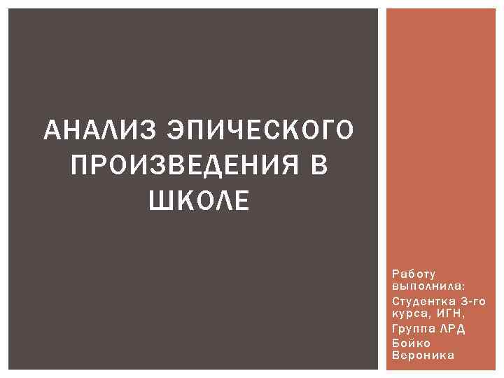 АНАЛИЗ ЭПИЧЕСКОГО ПРОИЗВЕДЕНИЯ В ШКОЛЕ Работу выполнила: Студентка 3 -го курса, ИГН, Группа ЛРД