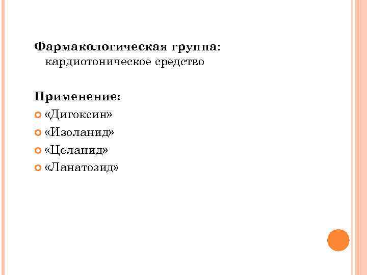 Фармакологическая группа: кардиотоническое средство Применение: «Дигоксин» «Изоланид» «Целанид» «Ланатозид» 