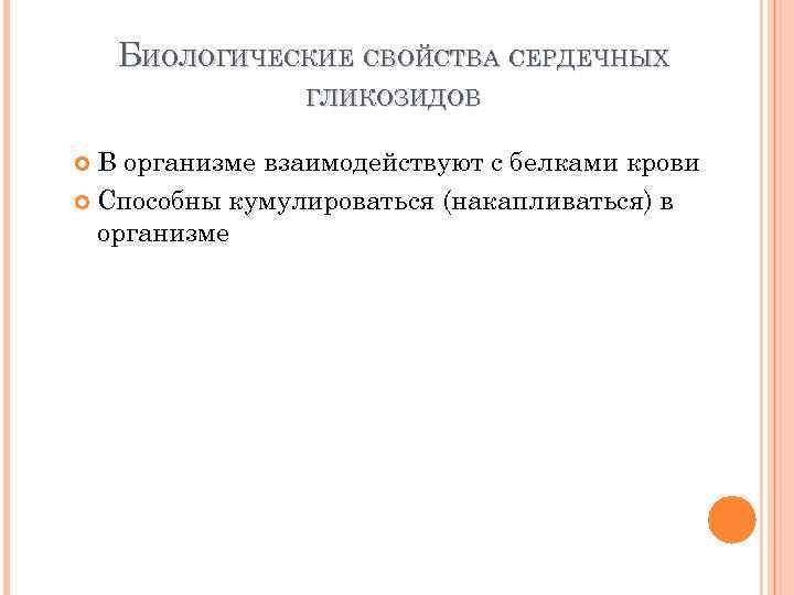 БИОЛОГИЧЕСКИЕ СВОЙСТВА СЕРДЕЧНЫХ ГЛИКОЗИДОВ В организме взаимодействуют с белками крови Способны кумулироваться (накапливаться) в
