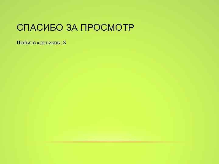 СПАСИБО ЗА ПРОСМОТР Любите кроликов : З 