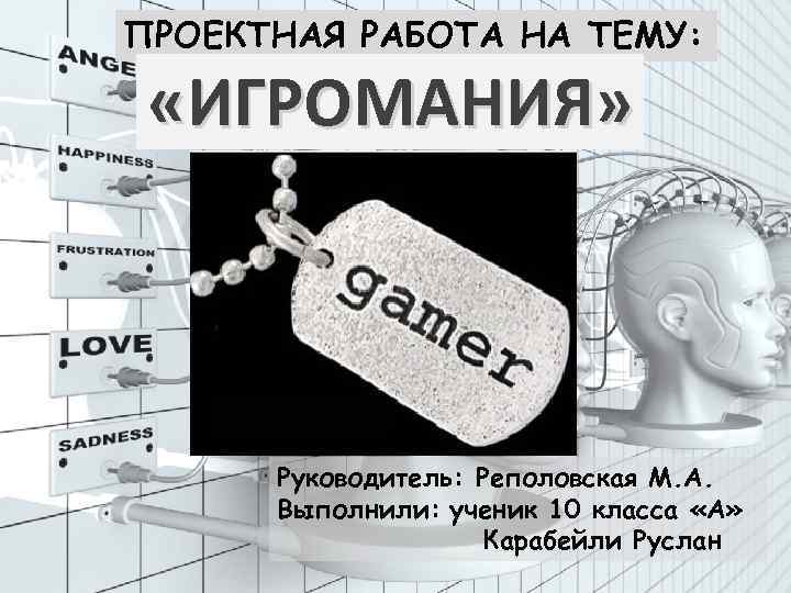 ПРОЕКТНАЯ РАБОТА НА ТЕМУ: «ИГРОМАНИЯ» Руководитель: Реполовская М. А. Выполнили: ученик 10 класса «А»