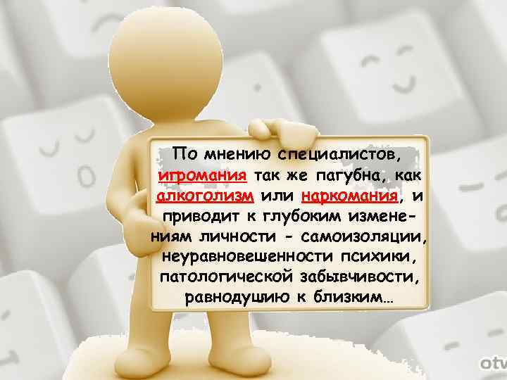 По мнению специалистов, игромания так же пагубна, как алкоголизм или наркомания, и приводит к