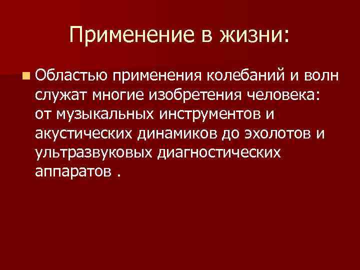 Применение в жизни: n Областью применения колебаний и волн служат многие изобретения человека: от
