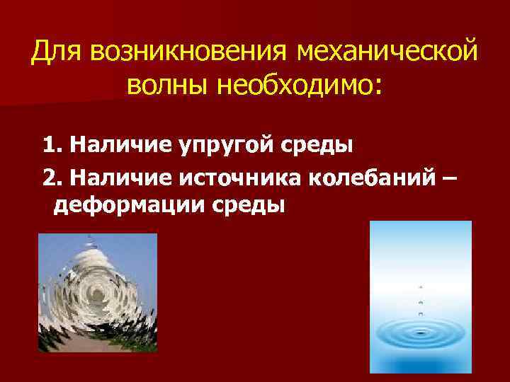 Для возникновения механической волны необходимо: 1. Наличие упругой среды 2. Наличие источника колебаний –