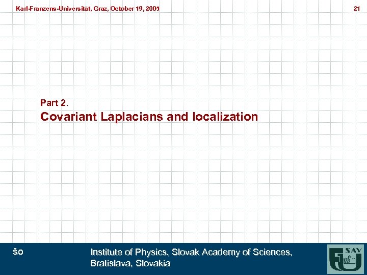 Karl-Franzens-Universität, Graz, October 19, 2005 Karl-Franzens-Universität, Graz, Part 2. Covariant Laplacians and localization ŠO