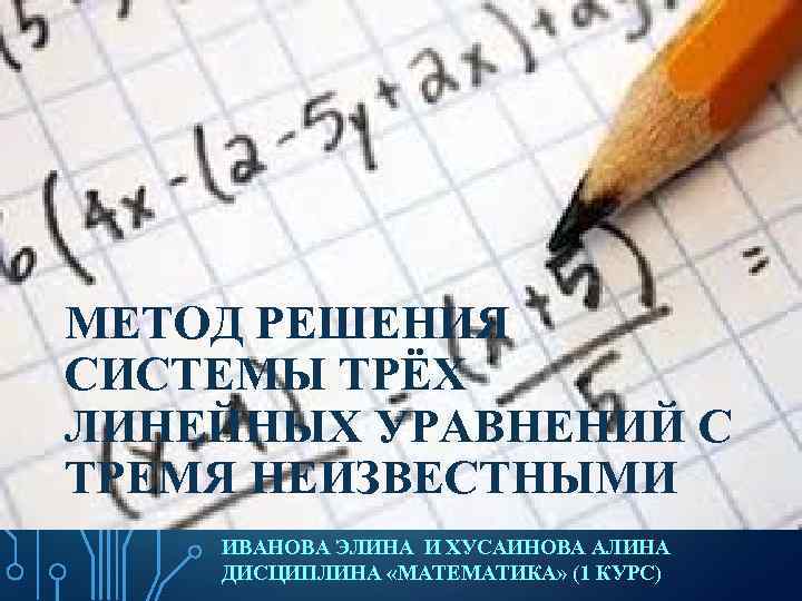 МЕТОД РЕШЕНИЯ СИСТЕМЫ ТРЁХ ЛИНЕЙНЫХ УРАВНЕНИЙ С ТРЕМЯ НЕИЗВЕСТНЫМИ ИВАНОВА ЭЛИНА И ХУСАИНОВА АЛИНА